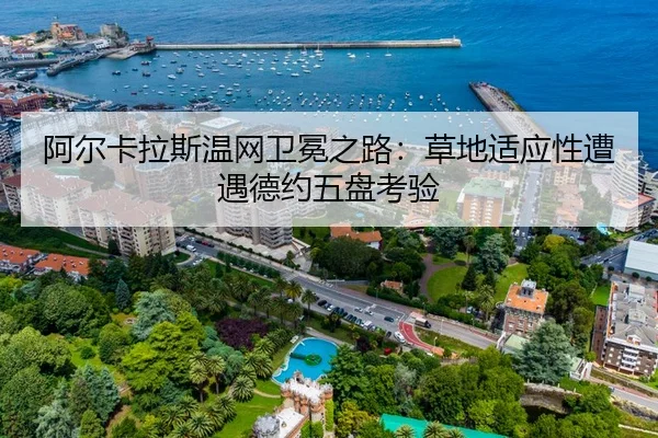 阿尔卡拉斯温网卫冕之路：草地适应性遭遇德约五盘考验