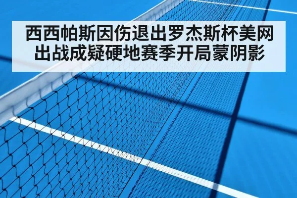 西西帕斯因伤退出罗杰斯杯美网出战成疑硬地赛季开局蒙阴影