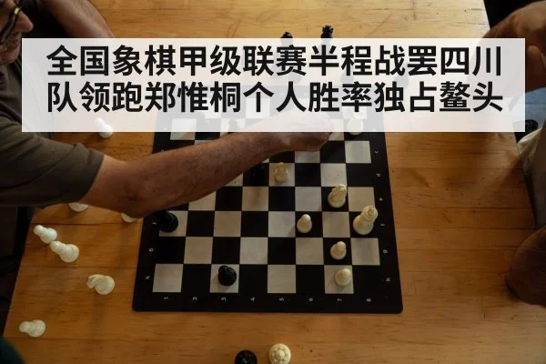 全国象棋甲级联赛半程战罢四川队领跑郑惟桐个人胜率独占鳌头