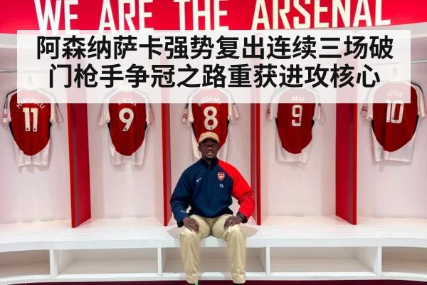 阿森纳萨卡强势复出连续三场破门枪手争冠之路重获进攻核心
