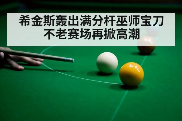 希金斯轰出满分杆巫师宝刀不老赛场再掀高潮