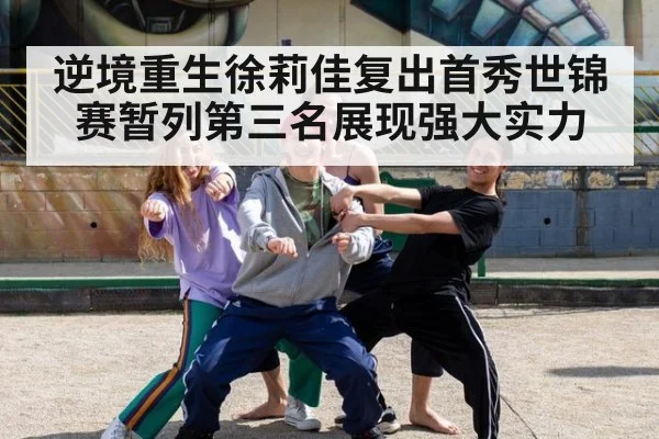 逆境重生徐莉佳复出首秀世锦赛暂列第三名展现强大实力