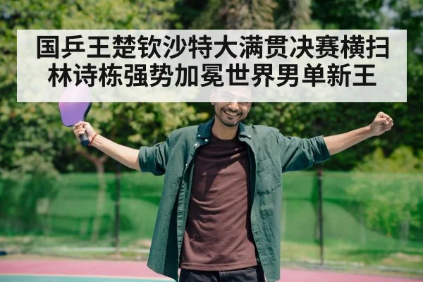 国乒王楚钦沙特大满贯决赛横扫林诗栋强势加冕世界男单新王